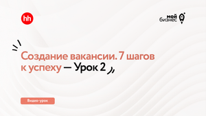 Создание вакансии. 7 шагов к успеху — Урок 2
