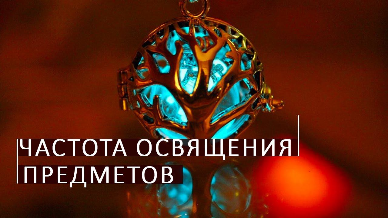 Секреты частоты освящения предметов. Школа космоэнергетики Aurum.