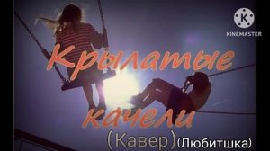 Крылатые Качели (Кавер) (Любитшка)