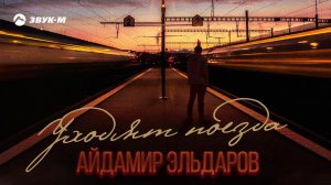 Айдамир Эльдаров - Уходят поезда | Премьера трека 2021