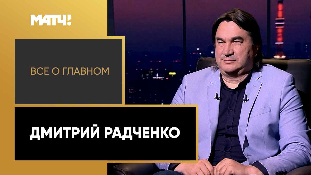 Все о главном. Дмитрий Радченко