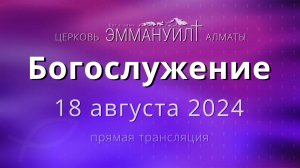 Богослужение 18 августа 2024 – Церковь Эммануил г. Алматы (прямая трансляция)