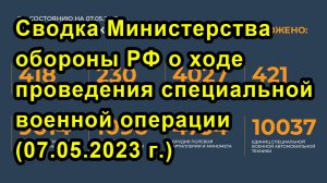 Сводка Министерства обороны РФ о ходе проведения специальной военной операции (07.05.2023 г.)