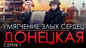 УМЯГЧЕНИЕ ЗЛЫХ СЕРДЕЦ - ДОНЕЦКАЯ. СЕРИЯ 1.