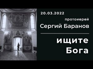 ИЩИТЕ БОГА. ПРОТОИЕРЕЙ СЕРГИЙ БАРАНОВ. 20.03.2022