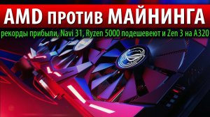 AMD ПРОТИВ МАЙНИНГА, рекорды прибыли, Navi 31, Ryzen 5000 подешевеют и Zen 3 на A320