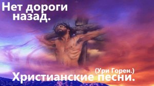 Нет дороги назад.(Ури Горен.)Христианские песни.