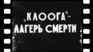 Документальный фильм «Клоога - лагерь смерти» 1944 г.