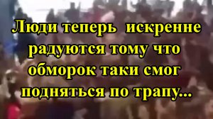 Люди теперь  искренне радуются тому что обморок таки смог подняться по трапу...