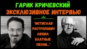 Гарик КРИЧЕВСКИЙ. Интервью. "Мстислав Ростропович любил блатные песни".