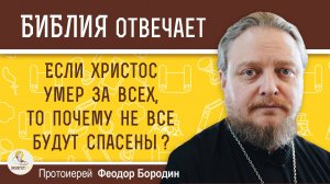 ЕСЛИ ХРИСТОС УМЕР ЗА ВСЕХ, ТО ПОЧЕМУ НЕ ВСЕ БУДУТ СПАСЕНЫ ?  Протоиерей Феодор Бородин