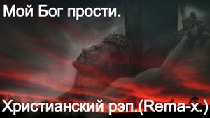 Мой Бог прости.(Rema-X.)Христианский рэп.