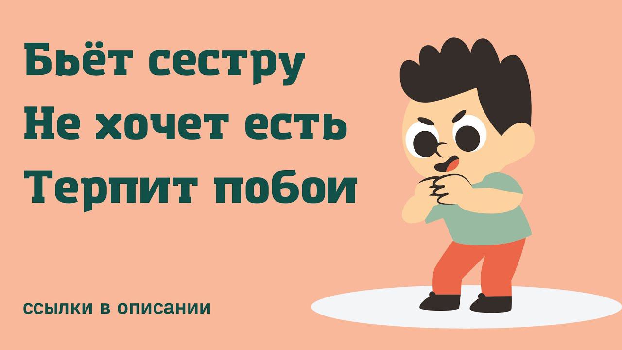 Бьёт сестру, невозможно накормить, терпит побои от друга за классные игрушки. 5 лет.