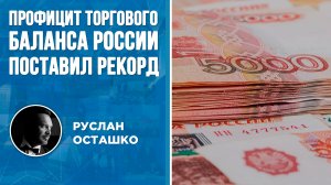 Профицит торгового баланса России поставил рекорд (Руслан Осташко)