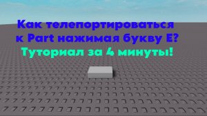 Как телепортироваться к Part нажимая букву E? Туториал за 4 минуты.