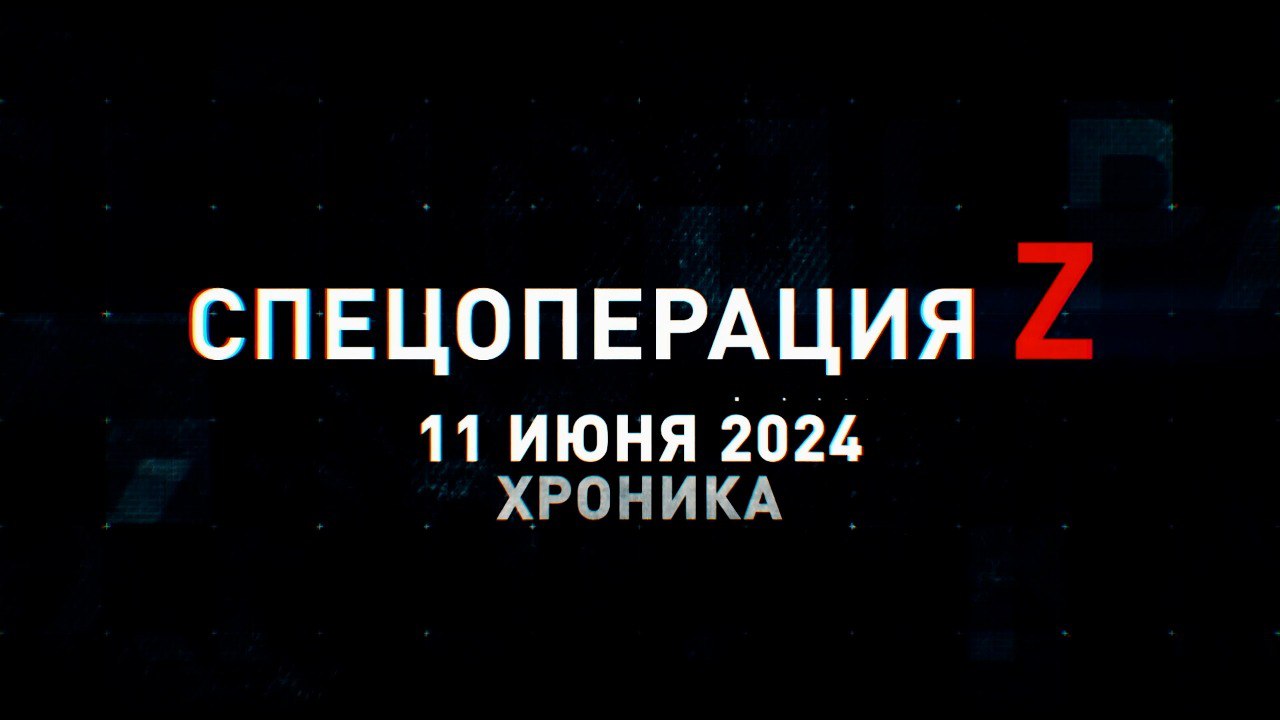 Спецоперация Z: хроника главных военных событий 11 июня