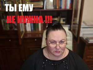 ТЫ ЕМУ НЕ НУЖНА