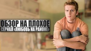 ОБЗОР НА ПЛОХОЕ - Сериал ЛЮБОВЬ НА РАЙОНЕ