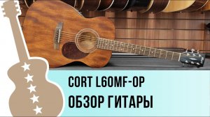 Cort L60MF-OP - обзор гитары
