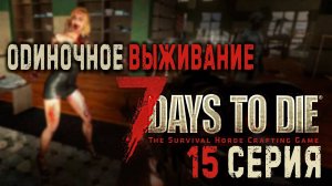 7 Days to Die ✮ ОДИНОЧНОЕ ВЫЖИВАНИЕ ✮ 15 СЕРИЯ