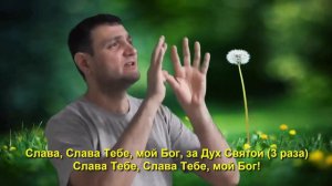 Слава, Слава Тебе, мой Бог, за Дух Святой, Слава Тебе Слава Тебе, мой Бог! (Для глухих).