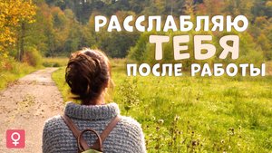 Расслаблю тебя после работы | для женщин |  расслабление и хорошее настроение | тихий мужской голос