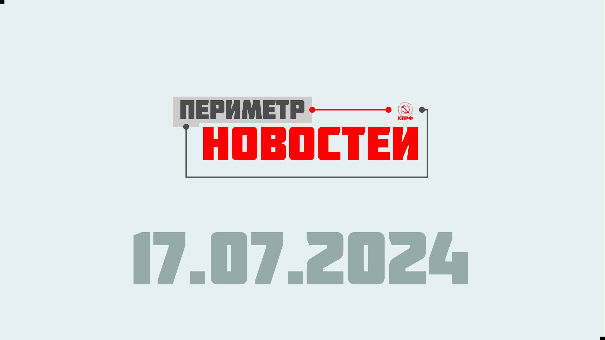 Периметр новостей. Выпуск от 17 июля 2024 г.