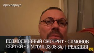 Подмосковный смотрит - СИМОНОВ СЕРГЕЙ - Я УСТАЛ.(13.08.34) | Реакция