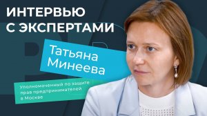 Интервью с экспертами. Татьяна Минеева, уполномоченный по защите прав предпринимателей в Москве