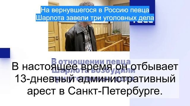 На вернувшегося в Россию певца Шарлота завели три уголовных дела