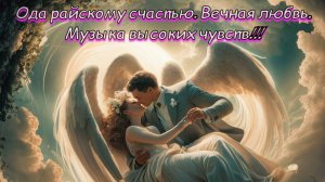 Ода райскому счастью. Вечная любовь.
Музыка высоких чувств. Премьера песни!!!