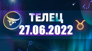 Гороскоп на 27 июня 2022 ТЕЛЕЦ