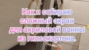 Как я собираю сложный экран для акриловой ванны из гипсокартона.