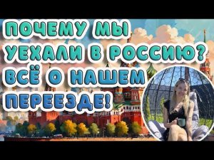 Почему мы уехали в Россию? Всё о нашем переезде!