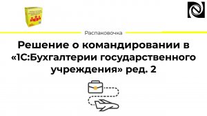 Решение о командировании в «1С:Бухгалтерии государственного учреждения» ред. 2