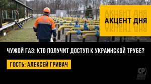 Чужой газ: кто получит доступ к украинской трубе? Алексей Гривач