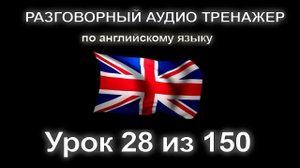 [АНГЛИЙСКИЙ] Занятие 28 из 150. Разговорный тренажер английского языка. Первый уровень.