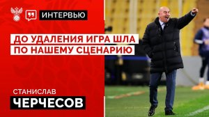 Станислав Черчесов: «До удаления игра шла по нашему сценарию»