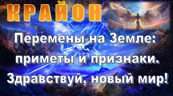 💢 КРАЙОН: Перемены на Земле: приметы и признаки. Здравствуй, новый мир!