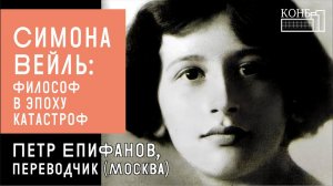 Симона Вейль: философ в эпоху катастроф. Встреча с переводчиком Симоны Вейль Петром Епифановым