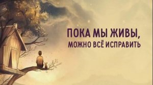 пока мы живы можно все исправить...