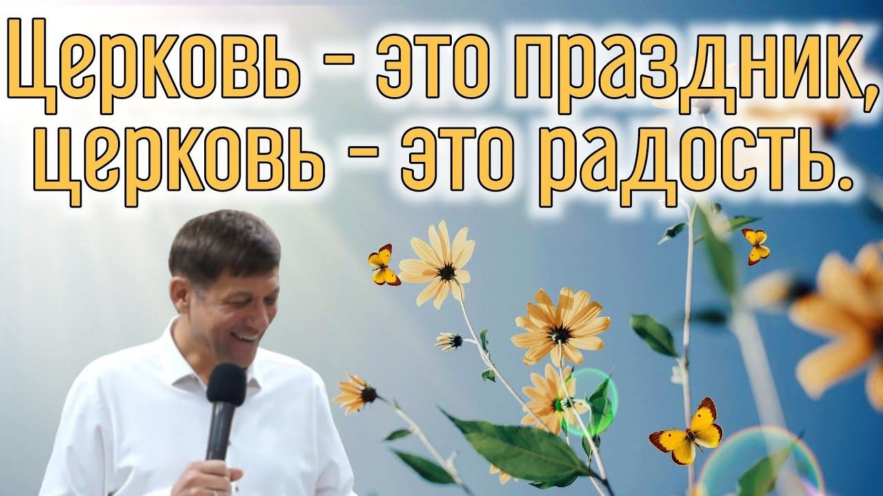Церковь - это праздник, церковь - это радость.
