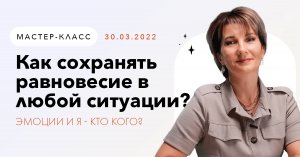 Как сохранять равновесие в любой ситуации. Эмоции и я - кто кого?  30.03.2022 - Марина Наппа