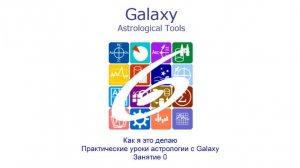 Как я это делаю. Практические уроки астрологии с Galaxy. Занятие 0 (20240905)