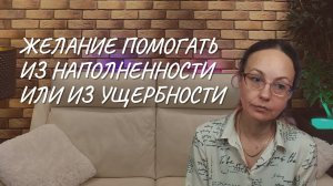 Желание помогать из наполненности или из ущербности