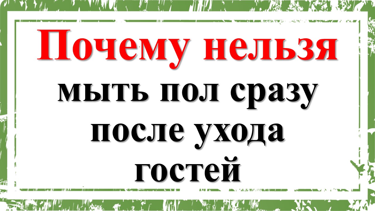 Почему нельзя мыть пол сразу после ухода гостей