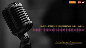 НАЗЫВАТЬ ЧЕЛОВЕКА, КОТОРЫЙ СОВЕРШИЛ ХАДЖ « ХАДЖИ»