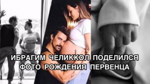 ИБРАГИМ ЧЕЛИККОЛ ПОДЕЛИЛСЯ ФОТО РОЖДЕНИЯ ПЕРВЕНЦА. Ибрагим Челиккол.Ibrahim Çelikkol.Турецкие актёры