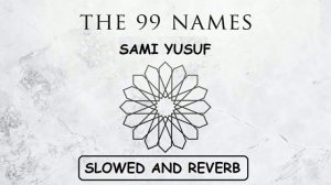 The 99 names of Allah | Sami Yusuf | Slowed and Reverb