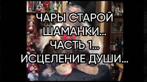ЧАРЫ СТАРОЙ ШАМАНКИ…ЧАСТЬ 1…ИСЦЕЛЕНИЕ ДУШИ…слушать и повторять за мной...Проснетесь обновлённой…